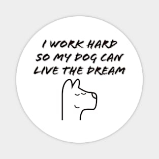 I work hard so my dog can live the dream Magnet